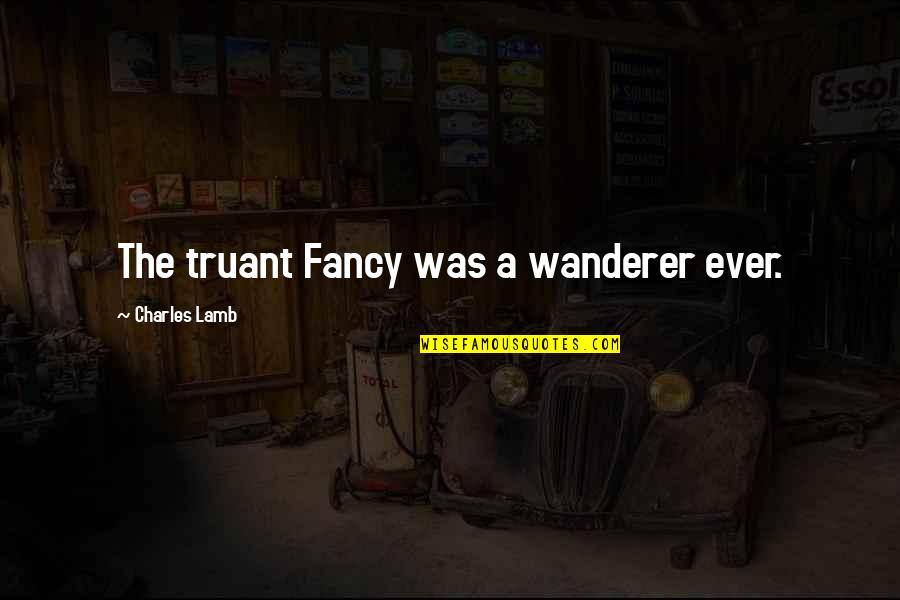 Pepole Quotes By Charles Lamb: The truant Fancy was a wanderer ever.