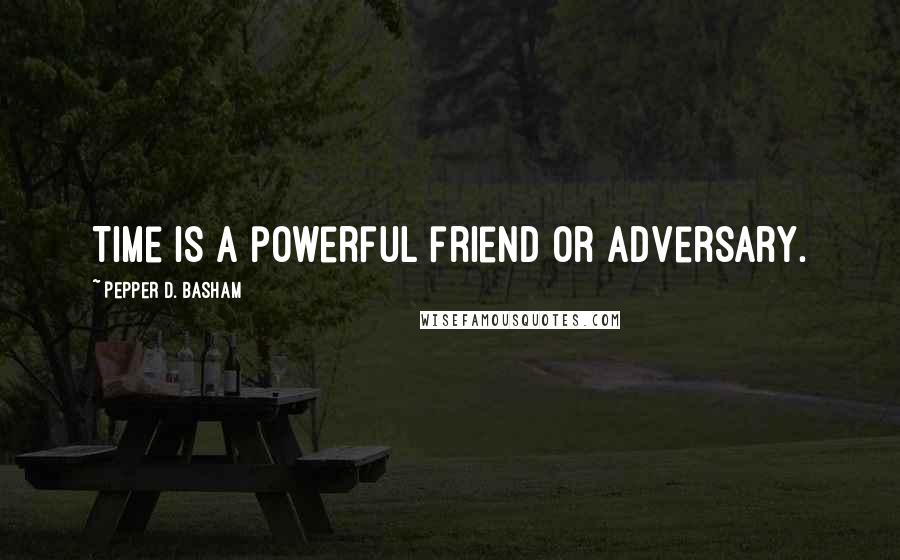 Pepper D. Basham quotes: Time is a powerful friend or adversary.