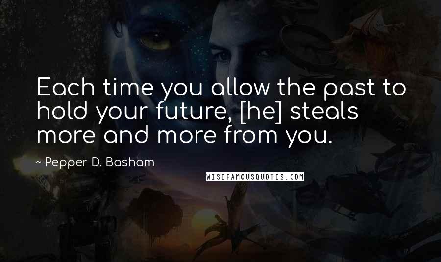 Pepper D. Basham quotes: Each time you allow the past to hold your future, [he] steals more and more from you.