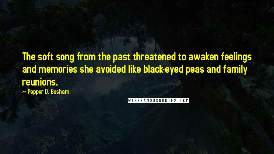 Pepper D. Basham quotes: The soft song from the past threatened to awaken feelings and memories she avoided like black-eyed peas and family reunions.