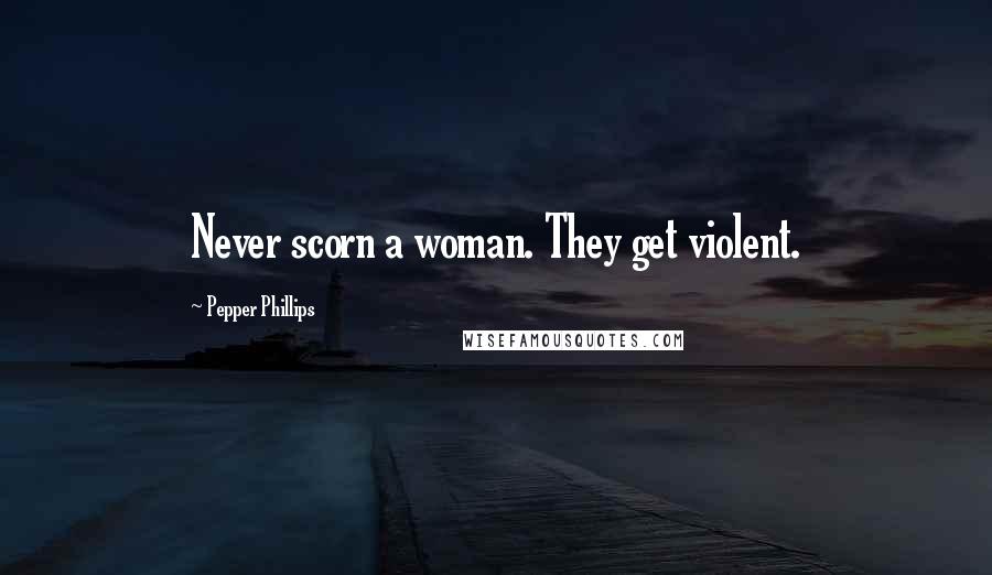 Pepper Phillips quotes: Never scorn a woman. They get violent.