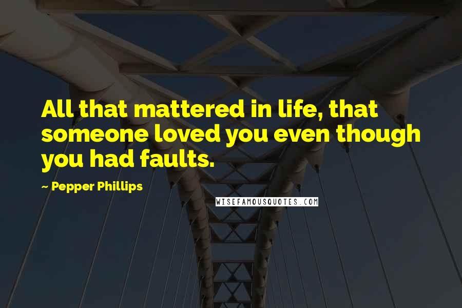 Pepper Phillips quotes: All that mattered in life, that someone loved you even though you had faults.