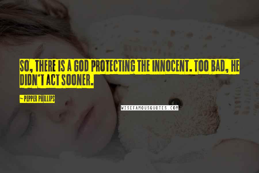 Pepper Phillips quotes: So, there is a God protecting the innocent. Too bad, he didn't act sooner.