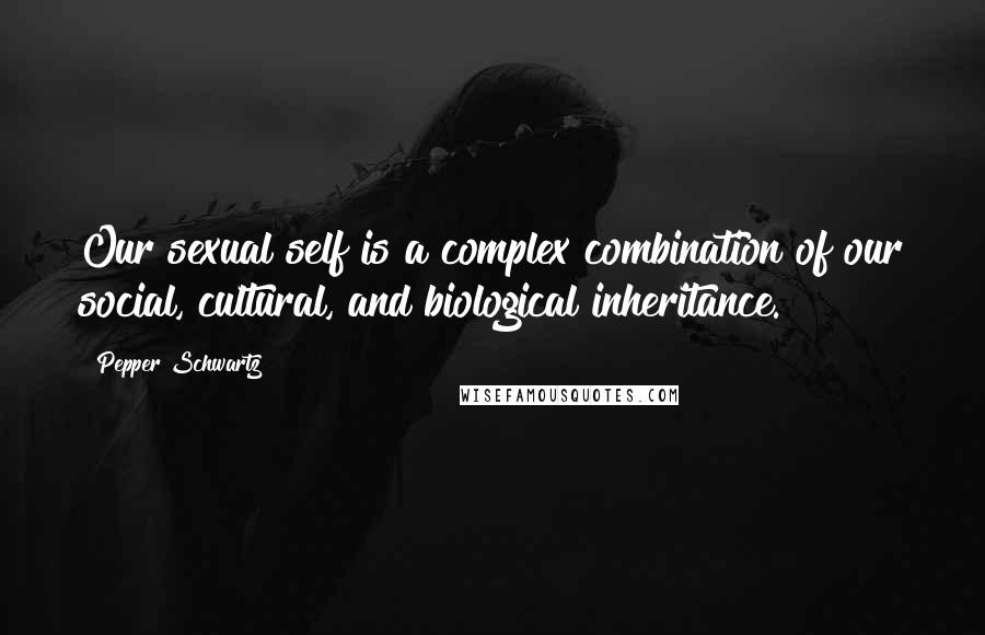 Pepper Schwartz quotes: Our sexual self is a complex combination of our social, cultural, and biological inheritance.