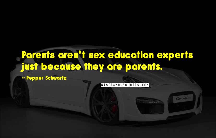 Pepper Schwartz quotes: Parents aren't sex education experts just because they are parents.