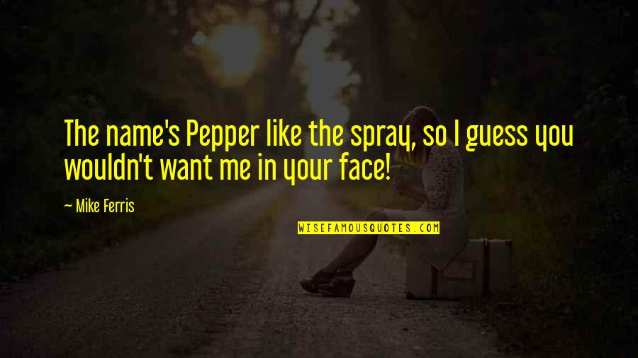 Pepper Spray Quotes By Mike Ferris: The name's Pepper like the spray, so I