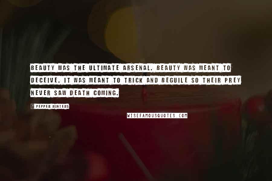 Pepper Winters quotes: Beauty was the ultimate arsenal. Beauty was meant to deceive. It was meant to trick and beguile so their prey never saw death coming. Pepper Winters quotes: Beauty was the ultimate arsenal. Beauty was meant to deceive. It was meant to trick and beguile so their prey never saw death coming.
