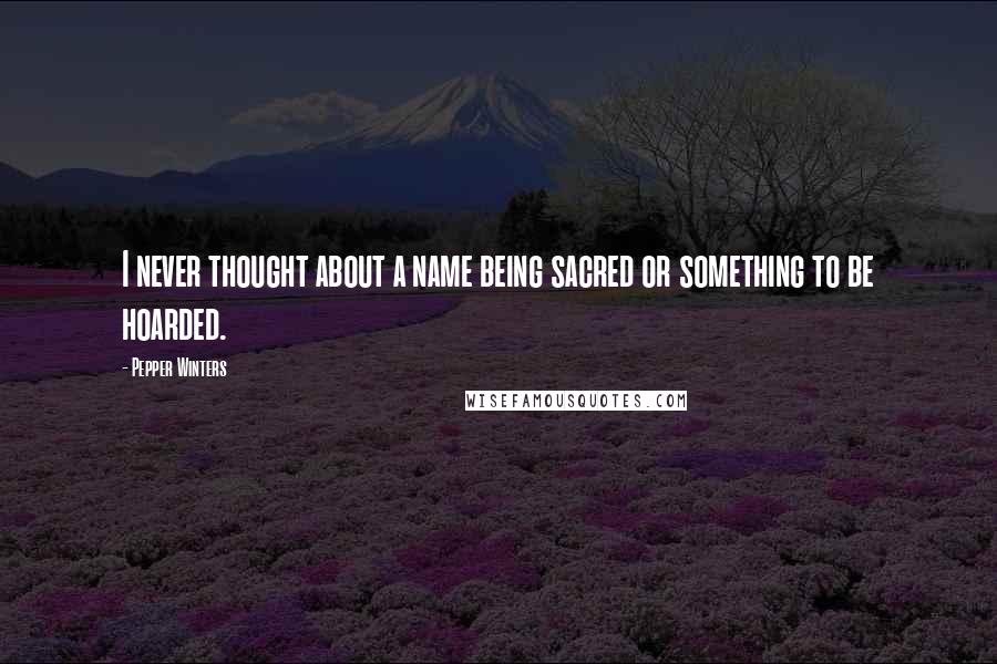 Pepper Winters quotes: I never thought about a name being sacred or something to be hoarded.