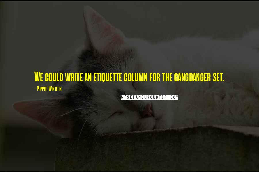 Pepper Winters quotes: We could write an etiquette column for the gangbanger set.
