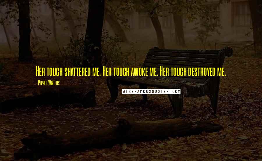 Pepper Winters quotes: Her touch shattered me. Her touch awoke me. Her touch destroyed me.