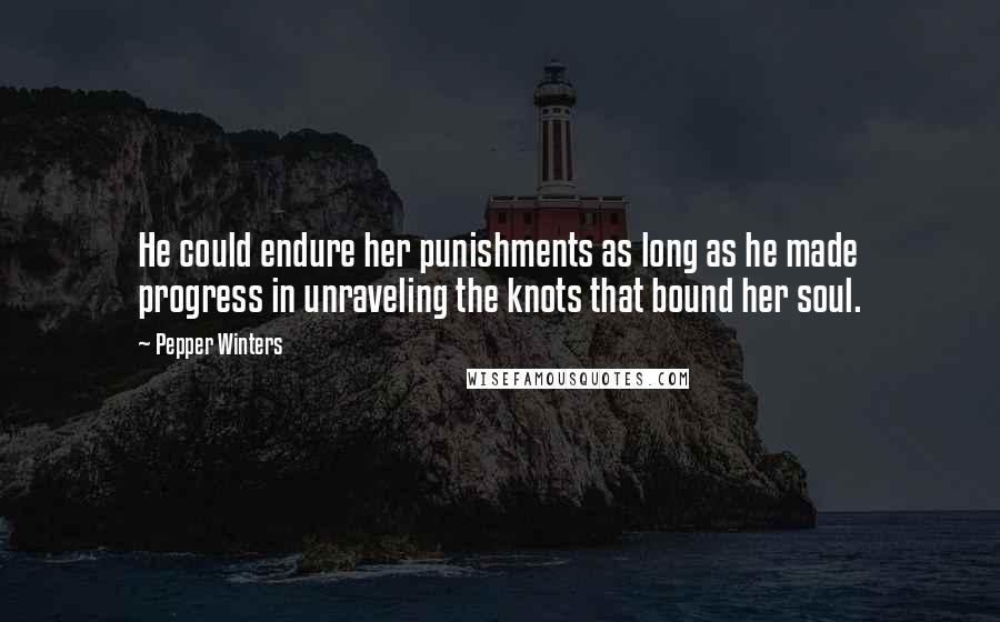 Pepper Winters quotes: He could endure her punishments as long as he made progress in unraveling the knots that bound her soul. Pepper Winters quotes: He could endure her punishments as long as he made progress in unraveling the knots that bound her soul.