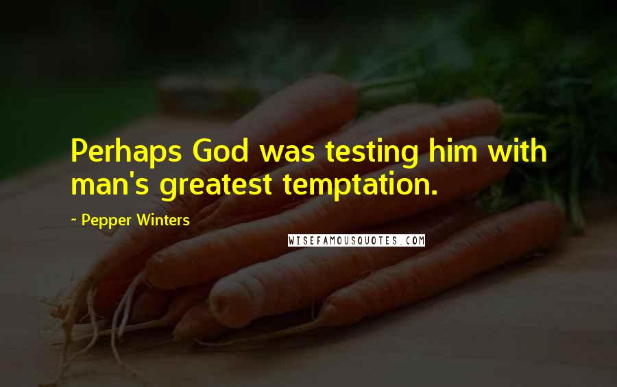 Pepper Winters quotes: Perhaps God was testing him with man's greatest temptation.