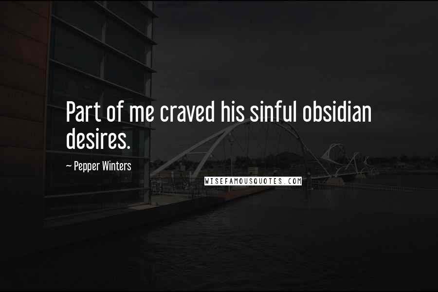 Pepper Winters quotes: Part of me craved his sinful obsidian desires.