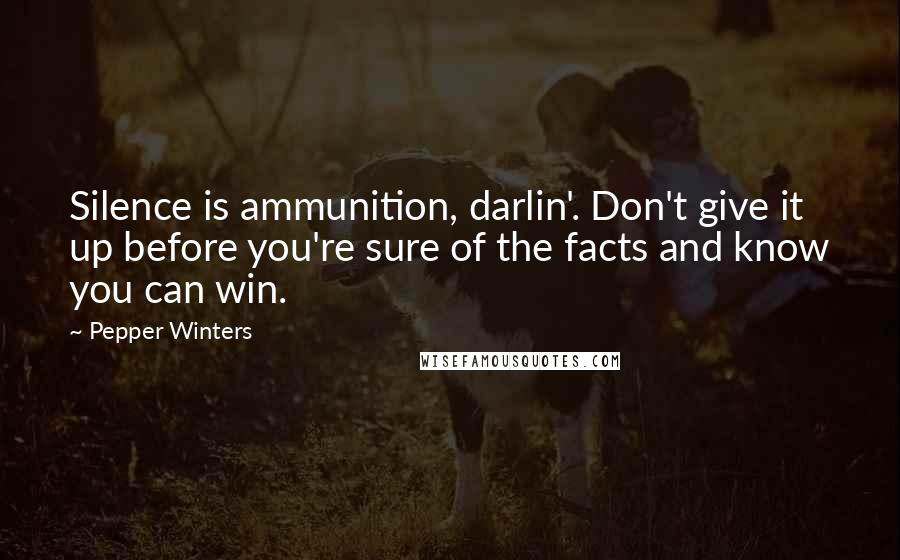 Pepper Winters quotes: Silence is ammunition, darlin'. Don't give it up before you're sure of the facts and know you can win. Pepper Winters quotes: Silence is ammunition, darlin'. Don't give it up before you're sure of the facts and know you can win.