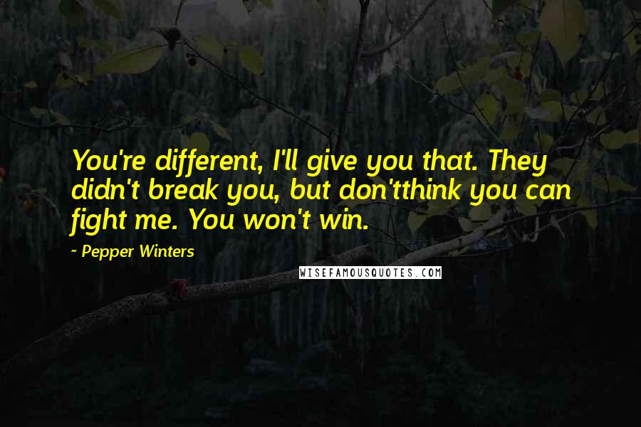 Pepper Winters quotes: You're different, I'll give you that. They didn't break you, but don'tthink you can fight me. You won't win.