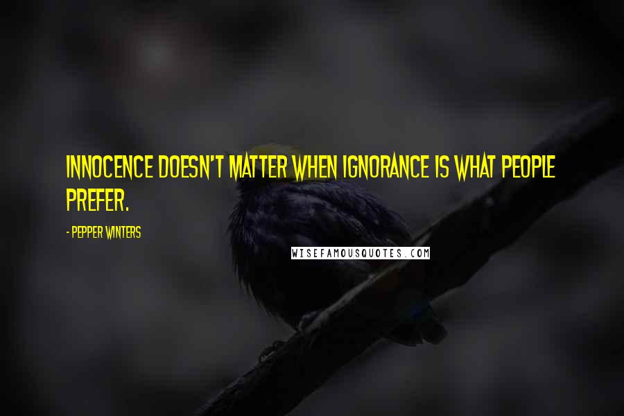 Pepper Winters quotes: Innocence doesn't matter when ignorance is what people prefer.