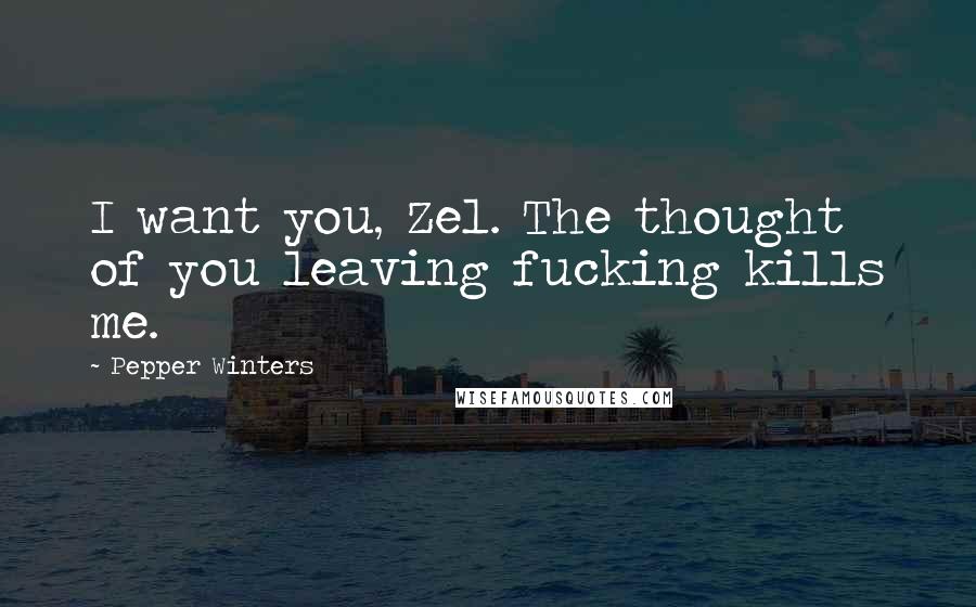 Pepper Winters quotes: I want you, Zel. The thought of you leaving fucking kills me.