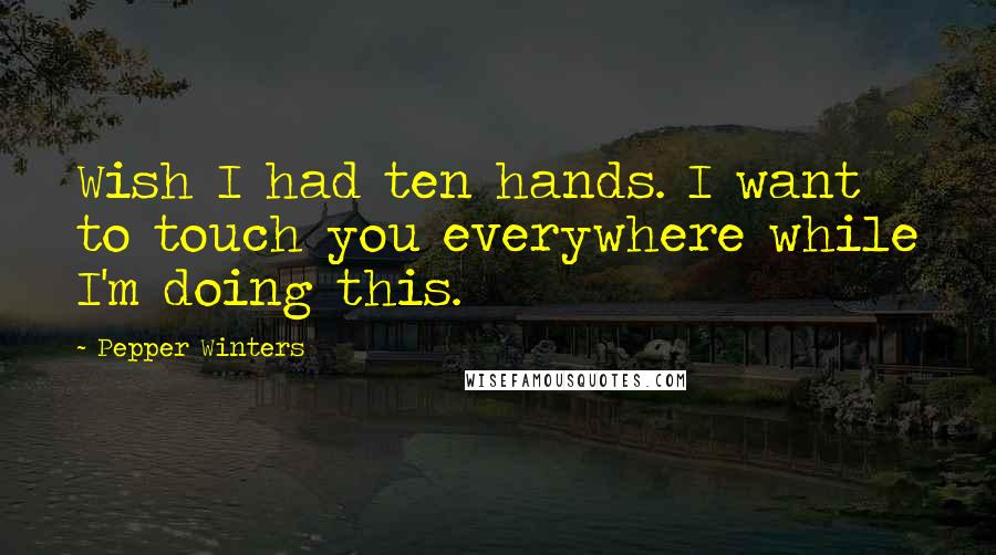Pepper Winters quotes: Wish I had ten hands. I want to touch you everywhere while I'm doing this.