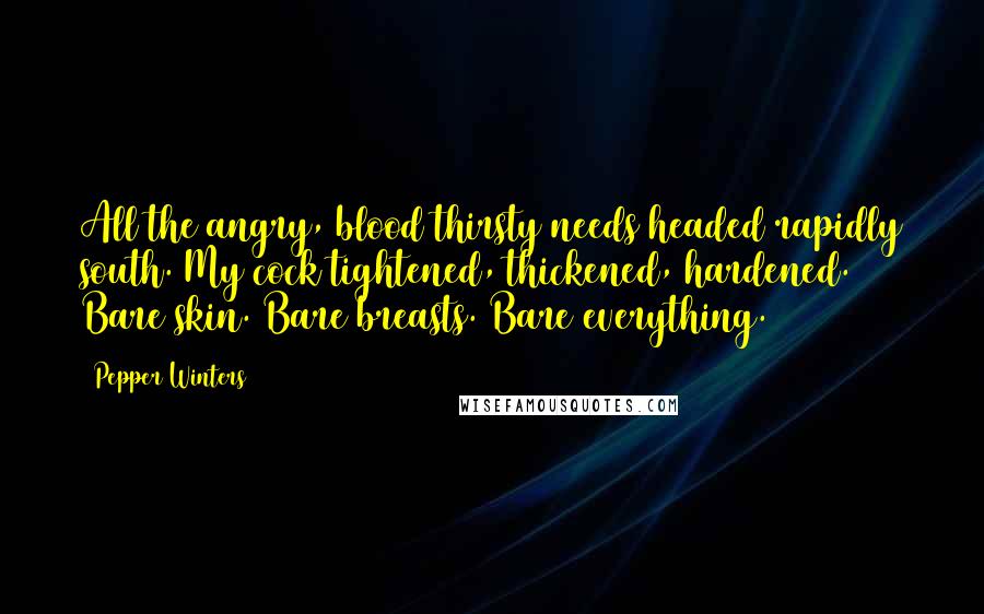 Pepper Winters quotes: All the angry, blood thirsty needs headed rapidly south. My cock tightened, thickened, hardened. Bare skin. Bare breasts. Bare everything.