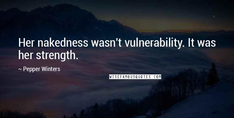 Pepper Winters quotes: Her nakedness wasn't vulnerability. It was her strength.