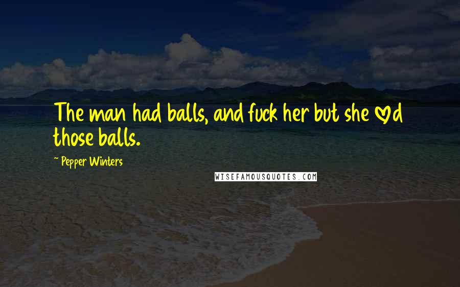Pepper Winters quotes: The man had balls, and fuck her but she loved those balls.