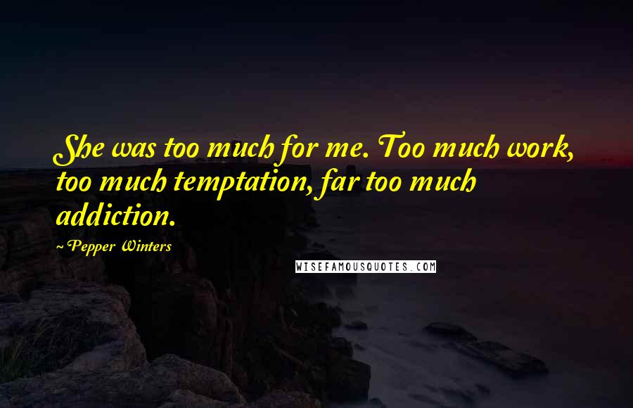 Pepper Winters quotes: She was too much for me. Too much work, too much temptation, far too much addiction.