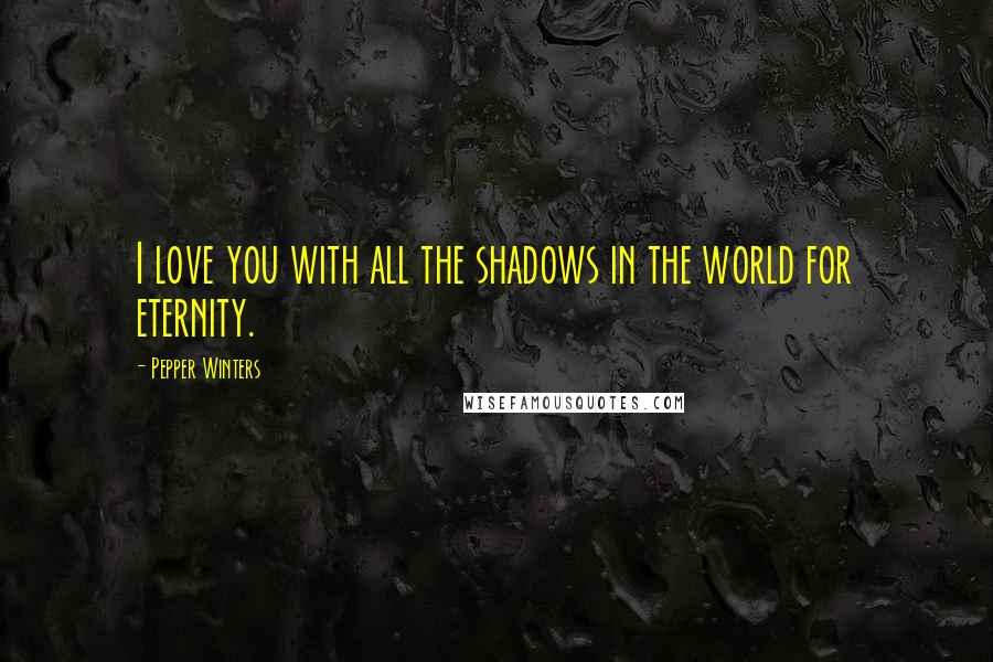 Pepper Winters quotes: I love you with all the shadows in the world for eternity.