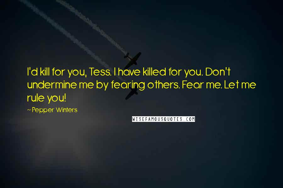 Pepper Winters quotes: I'd kill for you, Tess. I have killed for you. Don't undermine me by fearing others. Fear me. Let me rule you! Pepper Winters quotes: I'd kill for you, Tess. I have killed for you. Don't undermine me by fearing others. Fear me. Let me rule you!