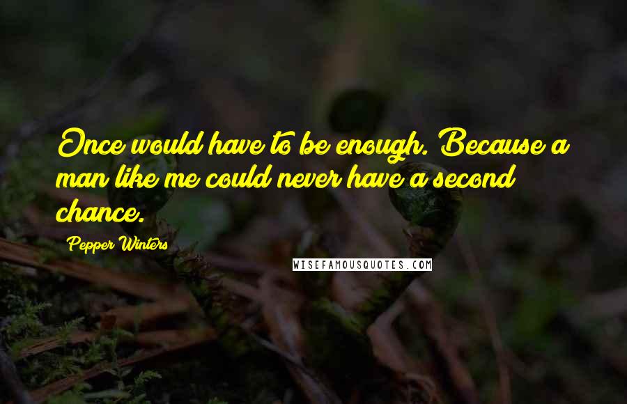 Pepper Winters quotes: Once would have to be enough. Because a man like me could never have a second chance.