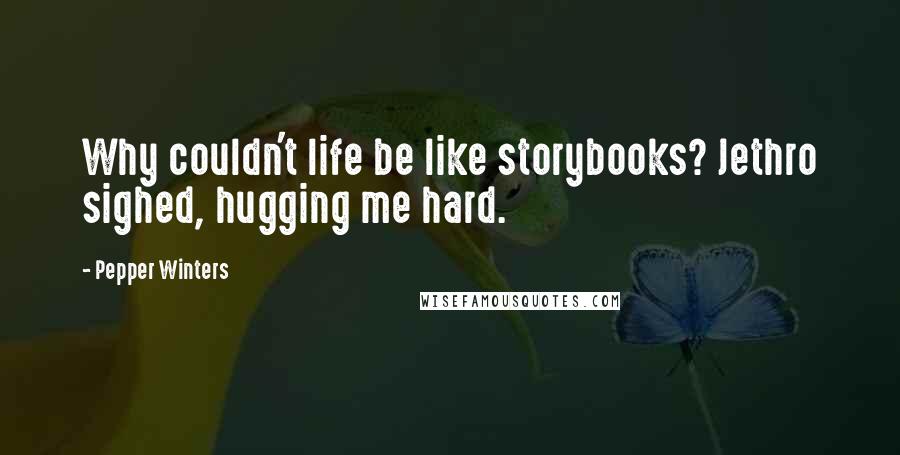 Pepper Winters quotes: Why couldn't life be like storybooks? Jethro sighed, hugging me hard.