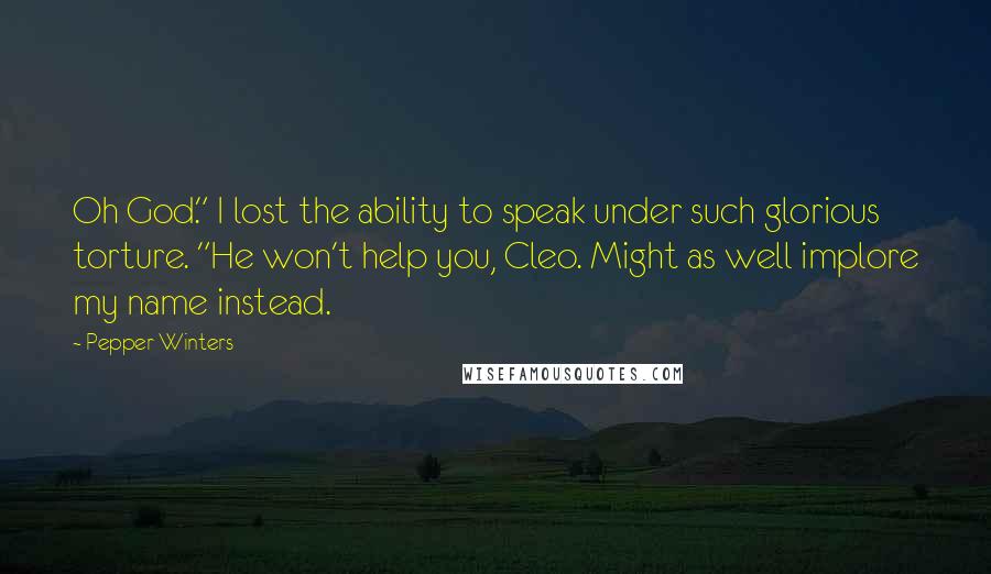 Pepper Winters quotes: Oh God." I lost the ability to speak under such glorious torture. "He won't help you, Cleo. Might as well implore my name instead.