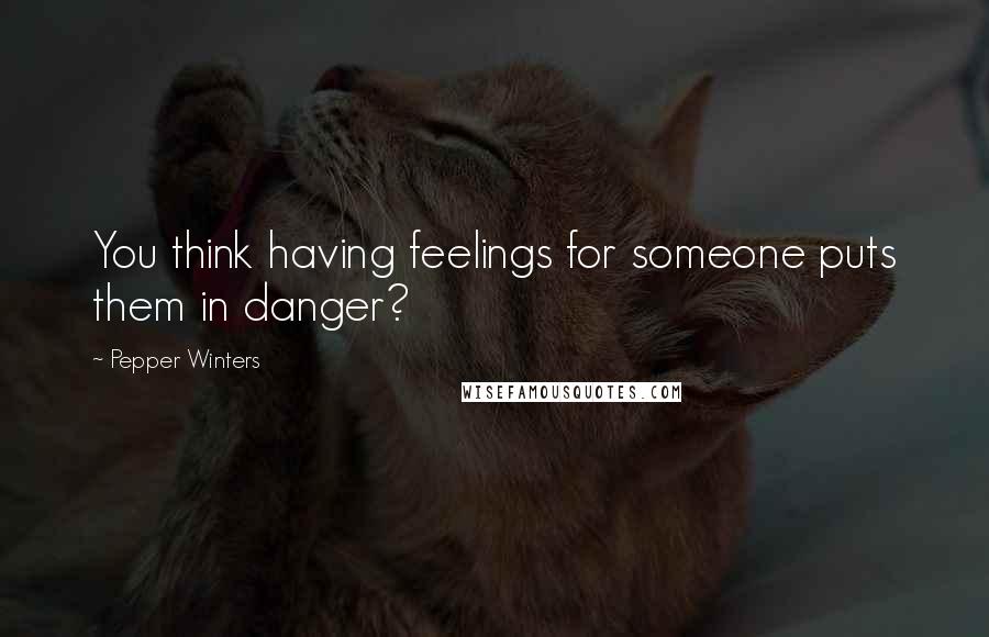 Pepper Winters quotes: You think having feelings for someone puts them in danger?