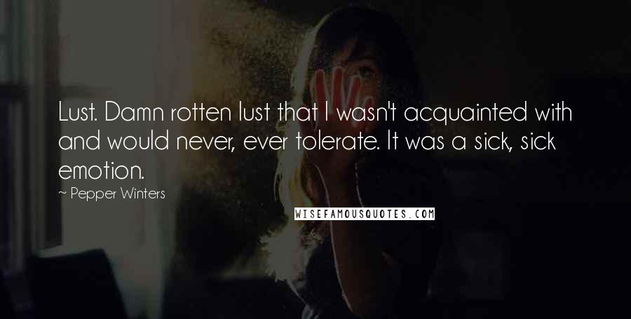 Pepper Winters quotes: Lust. Damn rotten lust that I wasn't acquainted with and would never, ever tolerate. It was a sick, sick emotion.