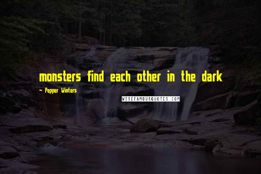 Pepper Winters quotes: monsters find each other in the dark
