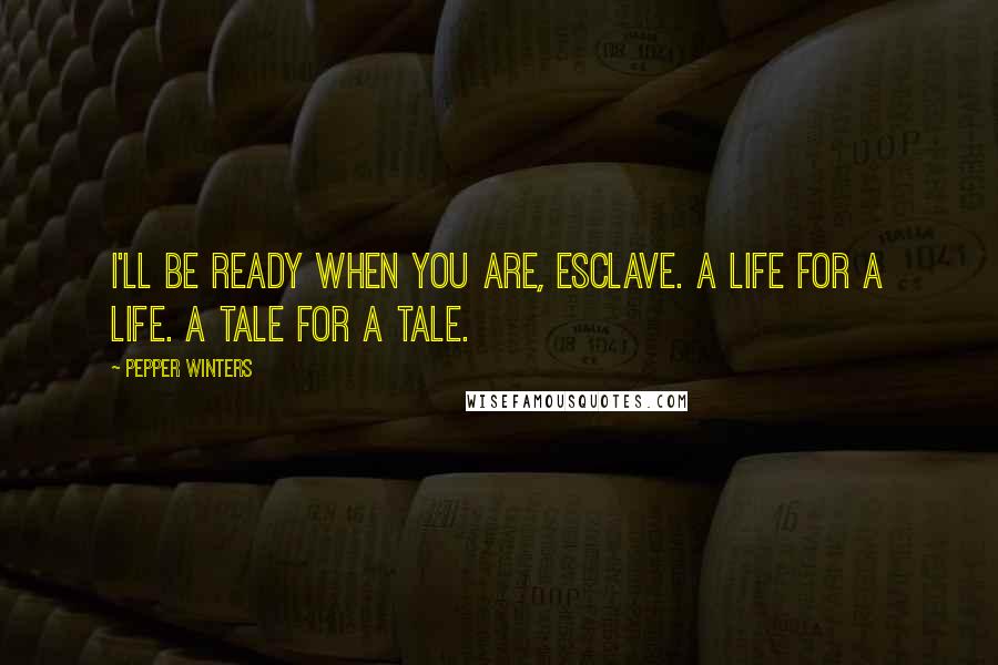 Pepper Winters quotes: I'll be ready when you are, esclave. A life for a life. A tale for a tale.