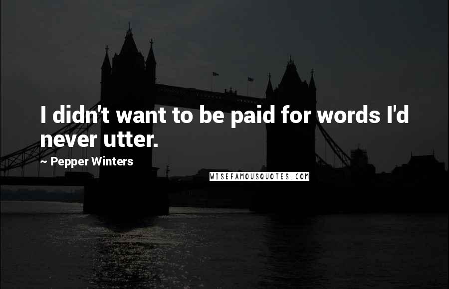 Pepper Winters quotes: I didn't want to be paid for words I'd never utter.