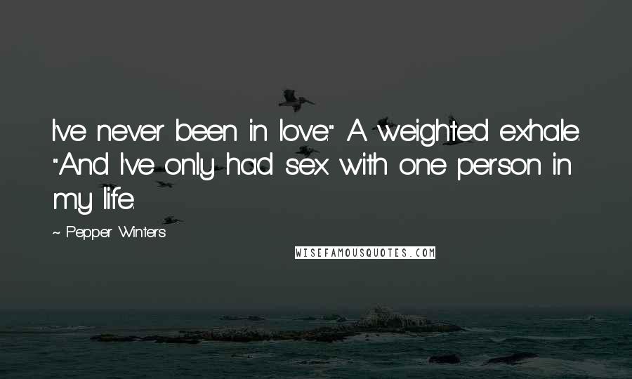 Pepper Winters quotes: I've never been in love." A weighted exhale. "And I've only had sex with one person in my life.