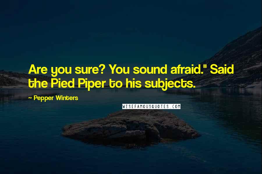 Pepper Winters quotes: Are you sure? You sound afraid." Said the Pied Piper to his subjects.