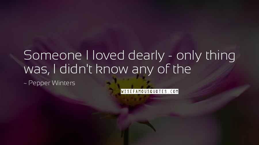 Pepper Winters quotes: Someone I loved dearly - only thing was, I didn't know any of the