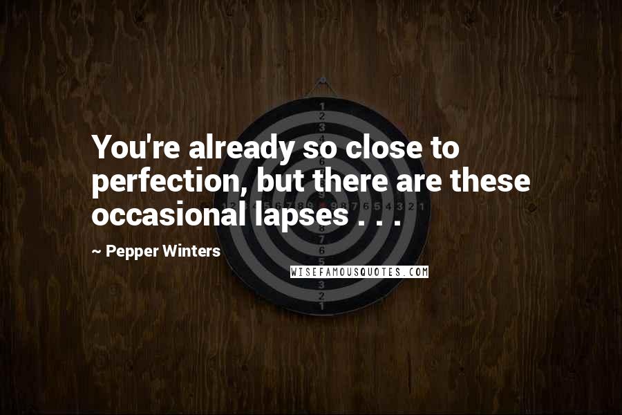 Pepper Winters quotes: You're already so close to perfection, but there are these occasional lapses . . .