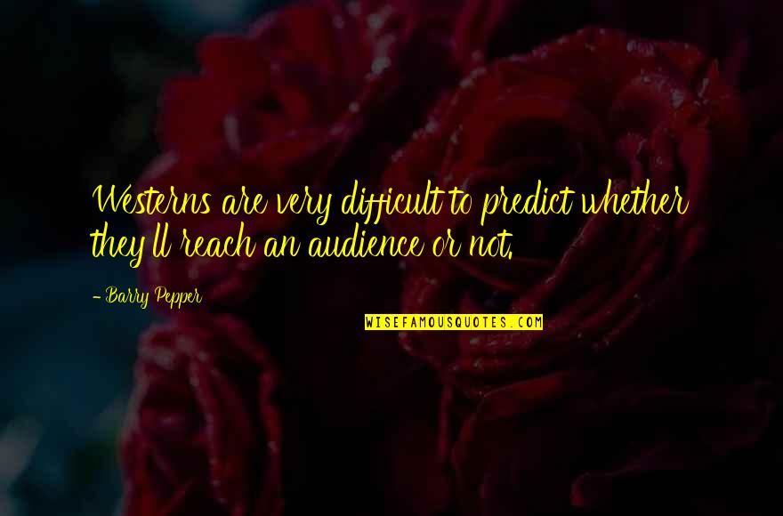 Pepper'd Quotes By Barry Pepper: Westerns are very difficult to predict whether they'll
