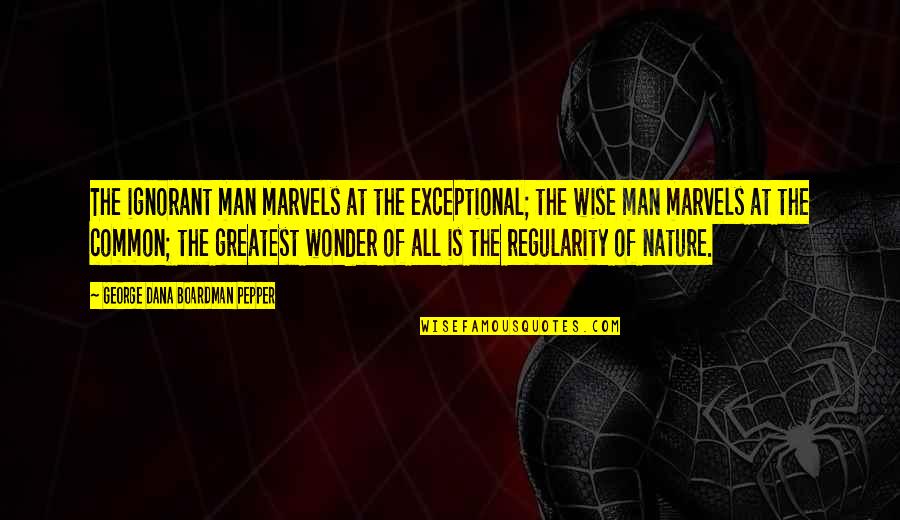 Pepper'd Quotes By George Dana Boardman Pepper: The ignorant man marvels at the exceptional; the Pepper'd Quotes By George Dana Boardman Pepper: The ignorant man marvels at the exceptional; the