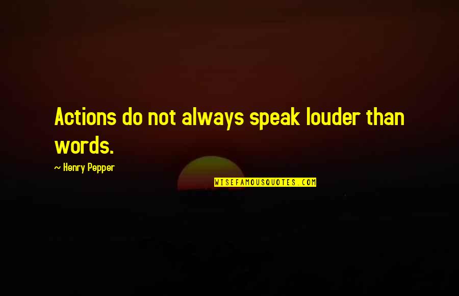 Pepper'd Quotes By Henry Pepper: Actions do not always speak louder than words. Pepper'd Quotes By Henry Pepper: Actions do not always speak louder than words.
