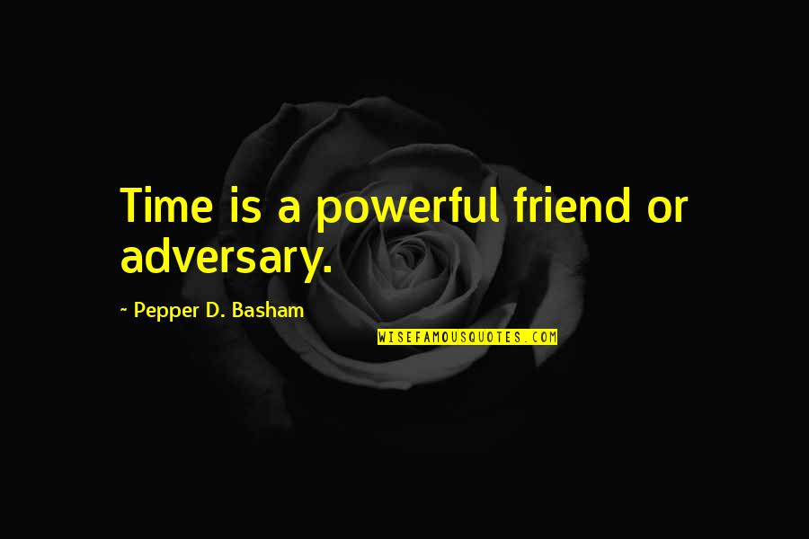Pepper'd Quotes By Pepper D. Basham: Time is a powerful friend or adversary. Pepper'd Quotes By Pepper D. Basham: Time is a powerful friend or adversary.