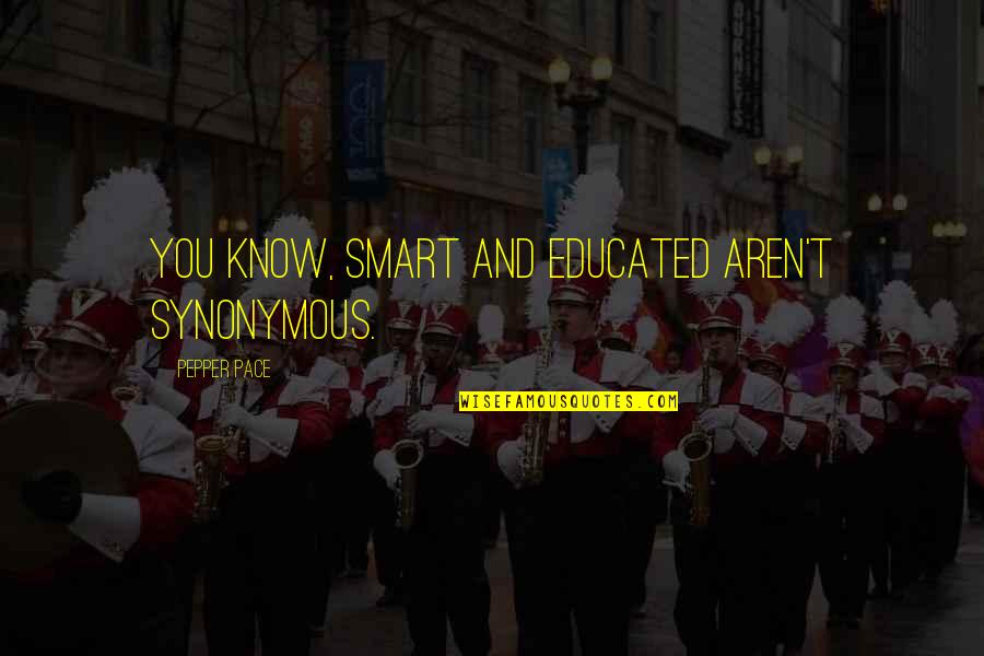 Pepper'd Quotes By Pepper Pace: You know, smart and educated aren't synonymous. Pepper'd Quotes By Pepper Pace: You know, smart and educated aren't synonymous.