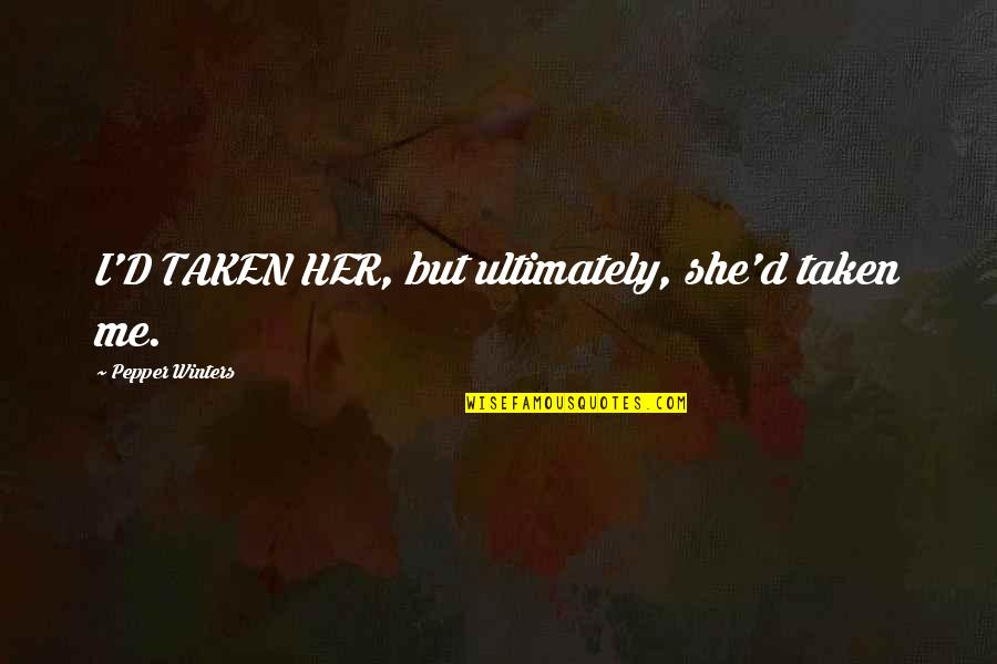 Pepper'd Quotes By Pepper Winters: I'D TAKEN HER, but ultimately, she'd taken me. Pepper'd Quotes By Pepper Winters: I'D TAKEN HER, but ultimately, she'd taken me.