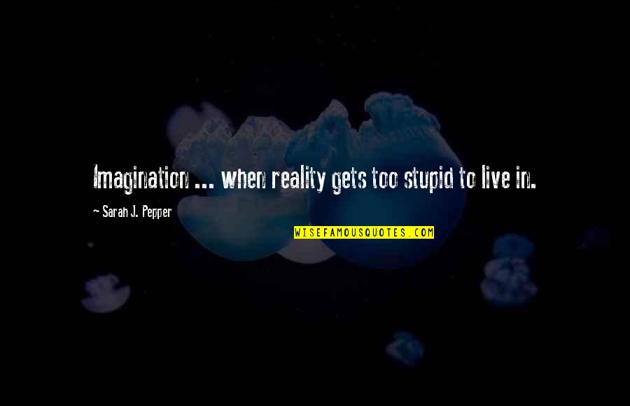 Pepper'd Quotes By Sarah J. Pepper: Imagination ... when reality gets too stupid to Pepper'd Quotes By Sarah J. Pepper: Imagination ... when reality gets too stupid to