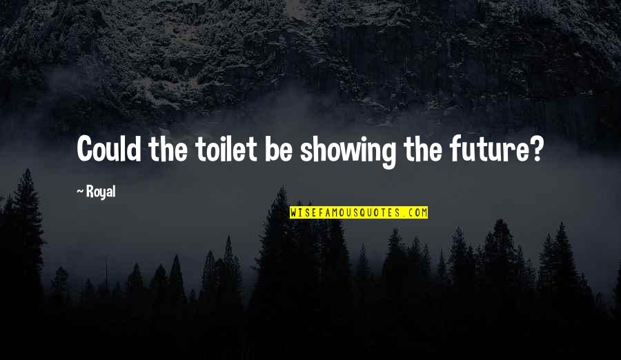 Peppermint Mocha Quotes By Royal: Could the toilet be showing the future?