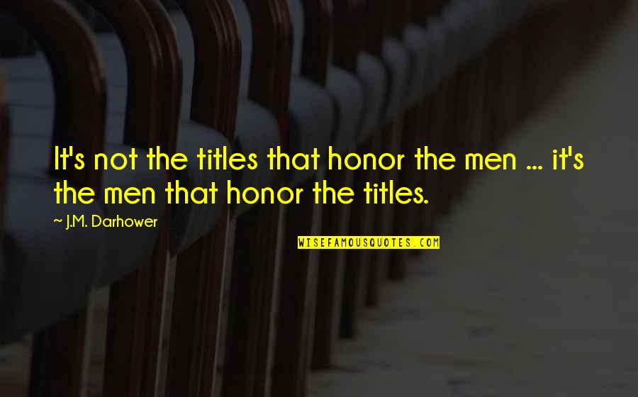 Peppermint Tea Quotes By J.M. Darhower: It's not the titles that honor the men