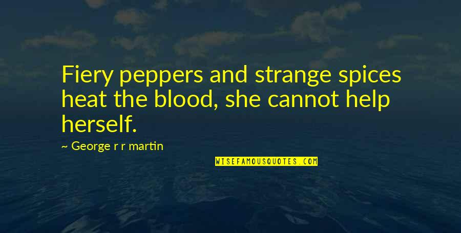 Peppers Quotes By George R R Martin: Fiery peppers and strange spices heat the blood,